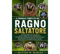 IL MANUALE COMPLETO DEL RAGNO SALTATORE: Il manuale definitivo sui ragni saltatori: una guida completa alla scelta, all'alloggiamento, ... alla cura della salute e al succes