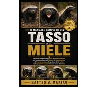 IL MANUALE COMPLETO DEL TASSO DEL MIELE: La guida completa alla cura, al comportamento, alla progettazione dell'habitat, all'alimentazione, ... proprietà responsabile del tasso del miele.