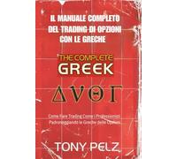IL MANUALE COMPLETO DEL TRADING DI OPZIONI CON LE GRECHE: Come Fare Trading Come i Professionisti Padroneggiando le Greche delle Opzioni