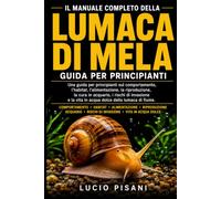 IL MANUALE COMPLETO DELLA LUMACA DI MELA: Una guida per principianti sul comportamento, l'habitat, l'alimentazione, la riproduzione, la cura in ... la vita in acqua dolce della lumaca di fiume.