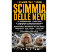 IL MANUALE COMPLETO DELLA SCIMMIA DELLE NEVI: Una guida per principianti al comportamento del macaco giapponese, alla cultura delle sorgenti termali, ... e all'osservazione della fauna selvatica.