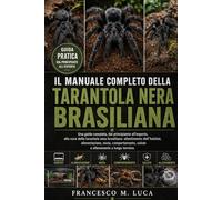 IL MANUALE COMPLETO DELLA TARANTOLA NERA BRASILIANA: Una guida completa, dal principiante all'esperto, alla cura della tarantola nera brasiliana: ... salute e allevamento a lungo termine.