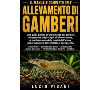 IL MANUALE COMPLETO DELL'ALLEVAMENTO DI GAMBERI: Una guida pratica all'allevamento dei gamberi, alla gestione degli stagni, all'alimentazione, al ... prevenzione delle malattie e alla raccolta.