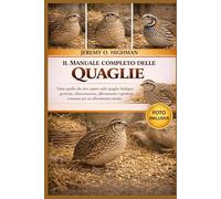 IL MANUALE COMPLETO DELLE QUAGLIE: Tutto quello che devi sapere sulle quaglie: biologia, gestione, alimentazione, allevamento e gestione avanzata per un allevamento sicuro.