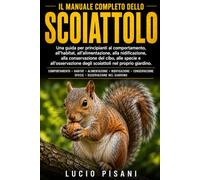 IL MANUALE COMPLETO DELLO SCOIATTOLO: Una guida per principianti al comportamento, all'habitat, all'alimentazione, alla nidificazione, alla ... degli scoiattoli nel proprio giardino.