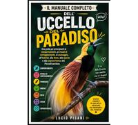 IL MANUALE COMPLETO DELL'UCCELLO DEL PARADISO: Una guida per principianti al comportamento, ai rituali di corteggiamento, al piumaggio, all'habitat, ... e alla sopravvivenza dei Paradisaeidae.