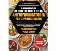 IL MANUALE COMPLETO DI RICETTE DELLA DIETA ANTINFIAMMATORIA PER L’IPOTIROIDISMO: Oltre 500 ricette antinfiammatorie facili da seguire e piani ... stress infiammatorio, migliorare il metabo...