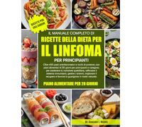 IL MANUALE COMPLETO DI RICETTE DELLA DIETA PER IL LINFOMA PER PRINCIPIANTI: Oltre 450 pasti antinfiammatori e ricchi di proteine, con piani alimentari ... la nutrizione quotidiana, rafforzare il
