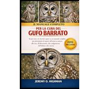 IL MANUALE COMPLETO PER LA CURA DEL GUFO BARRATO: Scopri tutto ciò che devi sapere su un manuale completo per principianti ed esperti, dall'assistenza ... configurazione dell'habitat e altro ancora.