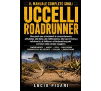 IL MANUALE COMPLETO SUGLI UCCELLI ROADRUNNER: Una guida per principianti al comportamento, all'habitat, alla dieta, alla nidificazione, alla ... del corridore della strada maggiore.