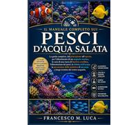 IL MANUALE COMPLETO SUI PESCI D'ACQUA SALATA: La guida completa, dal principiante all'esperto, per l'allestimento di un acquario marino, la cura di ... chimica dell'acqua, la prevenzione delle mal