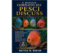 IL MANUALE COMPLETO SUI PESCI DISCUSS: Una guida completa all'allestimento dell'acquario, alla qualità dell'acqua, all'alimentazione, alla ... e all'allevamento di discus sani e vivaci.