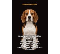 Il Manuale Completo sul Beagle: Una Guida Pratica per Addestrare, Crescere e Prendersi Cura di un Compagno Familiare Curioso e Affettuoso