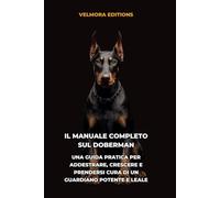 Il Manuale Completo sul Doberman: Una Guida Pratica per Addestrare, Crescere e Prendersi Cura di un Guardiano Familiare Leale e Sicuro di Sé