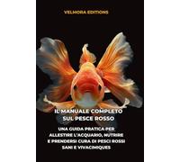 Il Manuale Completo sul Pesce Rosso: Una Guida Pratica per Allestire l’Acquario, Nutrire e Prendersi Cura di Pesci Rossi Sani e Vivaci