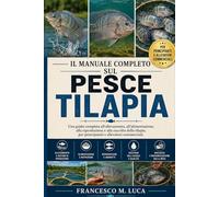 IL MANUALE COMPLETO SUL PESCE TILAPIA: Una guida completa all'allevamento, all'alimentazione, alla riproduzione e alla raccolta della tilapia, per principianti e allevatori commerciali.