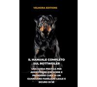 Il Manuale Completo sul Rottweiler: Una Guida Pratica per Addestrare, Crescere e Prendersi Cura di un Guardiano Familiare Leale e Sicuro di Sé