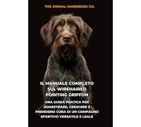 Il Manuale Completo sul Wirehaired Pointing Griffon: Una Guida Pratica per Addestrare, Crescere e Prendersi Cura di un Compagno Sportivo Versatile e Leale