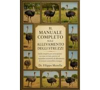 IL MANUALE COMPLETO SULL'ALLEVAMENTO DEGLI STRUZZI: Guida completa per principianti su come avviare, gestire ed espandere un'attività di allevamento di struzzi sostenibile ovunque