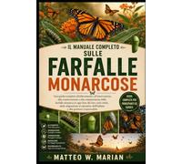 IL MANUALE COMPLETO SULLE FARFALLE MONARCOSE: Una guida completa all'allevamento, all'osservazione, alla conservazione e alla comprensione delle ... al ripristino dell'habitat e alla gestio