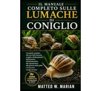 IL MANUALE COMPLETO SULLE LUMACHE DI CONIGLIO: Una guida completa alla cura delle lumache coniglio, all'allestimento dell'acquario, all'alimentazione, ... della salute e al successo a lungo termine.
