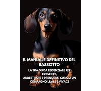 Il Manuale Definitivo del Bassotto: La tua guida essenziale per crescere, addestrare e prendersi cura di un compagno leale e vivace