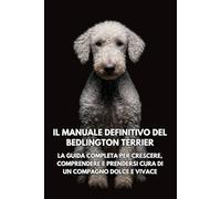 Il Manuale Definitivo del Bedlington Terrier: La Guida Completa per Crescere, Comprendere e Prendersi Cura di un Compagno Dolce e Vivace
