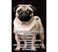 Il Manuale Definitivo del Carlino (Pug): La Tua Guida Essenziale per Crescere, Addestrare e Prenderti Cura di un Compagno Affettuoso e Giocherellone