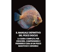 Il Manuale Definitivo del Pesce Discus: La Guida Completa per Crescere, Comprendere e Prendersi Cura di un Pesce Maestoso e Sensibile