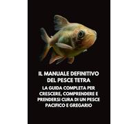 Il Manuale Definitivo del Pesce Tetra: La Guida Completa per Crescere, Comprendere e Prendersi Cura di un Pesce Pacifico e Gregario