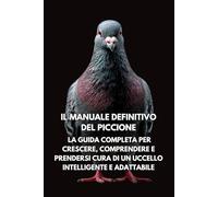Il Manuale Definitivo del Piccione: La Guida Completa per Crescere, Comprendere e Prendersi Cura di un Uccello Intelligente e Adattabile