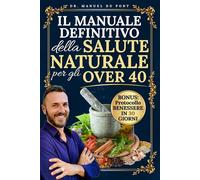 Il Manuale Definitivo della Salute Naturale per gli Over 40: La Guida Completa per Liberarti da Cure Inutili, Prevenire Disturbi e Ritrovare il Benessere Naturalmente senza dipendere dalle Pillole