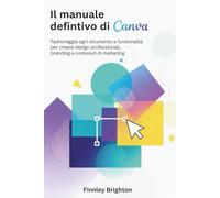 Il manuale definitivo di Canva: Padroneggia ogni strumento e funzionalità per creare design professionali, branding e contenuti di marketing