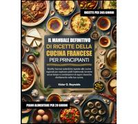 IL MANUALE DEFINITIVO DI RICETTE DELLA CUCINA FRANCESE PER PRINCIPIANTI: Ricette francesi autentiche ispirate alle cucine regionali per esplorare ... classiche direttamente nella tua cucina.