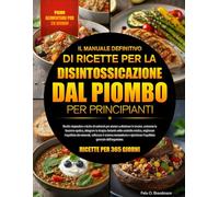IL MANUALE DEFINITIVO DI RICETTE PER LA DISINTOSSICAZIONE DAL PIOMBO PER PRINCIPIANTI: Ricette depurative e ricche di nutrienti per aiutare a ... la terapia chelante sotto controllo medico...
