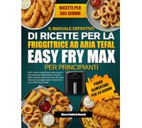 IL MANUALE DEFINITIVO DI RICETTE PER LA FRIGGITRICE AD ARIA TEFAL EASY FRY MAX PER PRINCIPIANTI: 400+ ricette semplici passo dopo passo e piani ... con poco olio, cene veloci per la famiglia