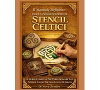 Il Manuale Definitivo Rer La Progettazione Di Stencil Celtici: La Guida Completa Per Perfezionare Gli Stencil Celtici Per Ogni Livello Di Abilità