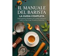 Il Manuale del Barista: Guida Completa al Mestiere del Bar Italiano Caffè, Cappuccino, Cocktail, Aperitivo e Servizio al Cliente (Bar Italia Manuali pratici)