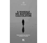 IL MANUALE DEL BASTARDO CALCOLATORE: Regole spietate per dominare te stesso e il mondo