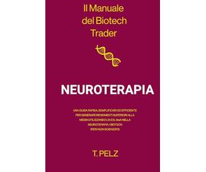 Il Manuale del Biotech Trader: Neuroterapia: Una guida rapida, semplificata ed efficiente per generare rendimenti eccezionali utilizzando ... scienziati): 5 (The Biotech Trader Handbook)