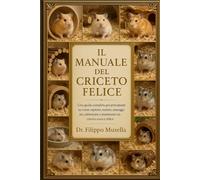 IL MANUALE DEL CRICETO FELICE: Una guida completa per principianti su come ospitare, nutrire, maneggiare, addestrare e mantenere un criceto sano e felice