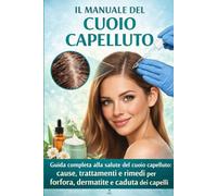 Il Manuale del Cuoio Capelluto: Guida completa alla salute del cuoio capelluto: cause, trattamenti e rimedi per forfora, dermatite e caduta dei capelli (Capelli da Sogno)