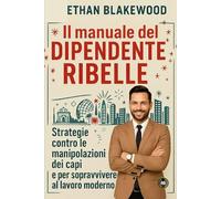Il manuale del dipendente ribelle: Strategie contro le manipolazioni dei capi e per sopravvivere al lavoro moderno