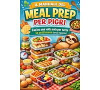 Il Manuale del Meal Prep per Pigri: Cucina una volta sola per tutta la settimana (senza impazzire)