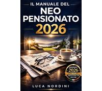 Il manuale del neo pensionato 2026: La guida per trasformare il tuo tempo in libertà e goderti una vita attiva e serena senza preoccupazioni economiche o burocratiche