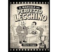 IL MANUALE DEL PERFETTO LECCHINO: Strategie scorrette per conquistare il capo, umiliare i colleghi e fare carriera senza meriti