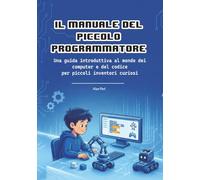 Il Manuale del Piccolo Programmatore: Una guida introduttiva al mondo dei computer e del codice per piccoli inventori curiosi (I Manuali dei Piccoli)