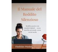 Il Manuale del Reddito Silenzioso: Reddito passivo con prodotti digitali - senza marchio personale, senza social media (Serie Reddito Silenzioso)