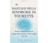 IL MANUALE DELLA SINDROME DI TOURETTE: Guida compassionevole per comprendere, gestire e vivere meglio con i tic