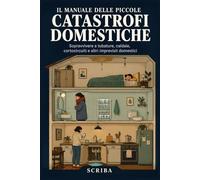 Il Manuale delle Piccole Catastrofi Domestiche: Sopravvivere a tubature, caldaie, cortocircuiti e altri imprevisti domestici